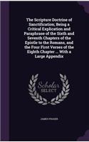 Scripture Doctrine of Sanctification; Being a Critical Explication and Paraphrase of the Sixth and Seventh Chapters of the Epistle to the Romans, and the Four First Verses of the Eighth Chapter ... With a Large Appendix