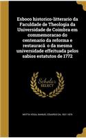 Esboc O Historico-Litterario Da Faculdade de Theologia Da Universidade de Coimbra Em Commemorac Ao Do Centenario Da Reforma E Restaurac A O Da Mesma Universidade Effeituada Pelos Sabios Estatutos de 1772