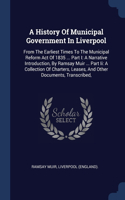 History Of Municipal Government In Liverpool: From The Earliest Times To The Municipal Reform Act Of 1835 ... Part I: A Narrative Introduction, By Ramsay Muir ... Part Ii: A Collection Of Charte