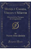 Monja Y Casada, VÃ­rgen Y MÃ¡rtir: Historia de Los Tiempos de la InquisiciÃ³n (Classic Reprint)