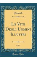 Le Vite Degli Uomini Illustri, Vol. 1 (Classic Reprint)