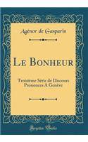 Le Bonheur: Troisiï¿½me Sï¿½rie de Discours Prononces a Genï¿½ve (Classic Reprint)