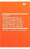 County Administration; A Study Based Upon a Survey of County Government in the State of Delaware