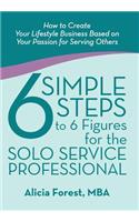 6 Simple Steps to 6 Figures for the Solo Service Professional: How to Create Your Lifestyle Business Based on Your Passion for Serving Others