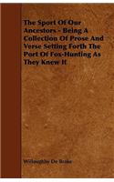 The Sport Of Our Ancestors - Being A Collection Of Prose And Verse Setting Forth The Port Of Fox-Hunting As They Knew It