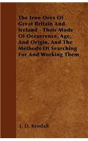 The Iron Ores Of Great Britain And Ireland - Their Mode Of Occurrence, Age, And Origin, And The Methods Of Searching For And Working Them