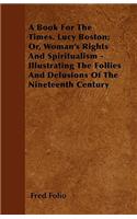 A Book For The Times. Lucy Boston; Or, Woman's Rights And Spiritualism - Illustrating The Follies And Delusions Of The Nineteenth Century