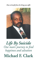 Life by Suicide: One Man's Journey to Find Happiness and Salvation