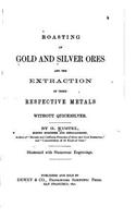 Roasting of Gold and Silver Ores, And the Extraction of Their Respective Metals Without Quicksilver