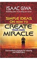 Simple Ideas On How To Create Your Own Miracle: Extra-Ordinary Strategies For Releasing Your Hidden Glory