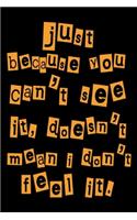 Just Because You Can't See It, Doesn't Mean I Don't Feel It