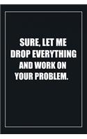 Sure, Let Me Drop Everything and Work On Your Problem