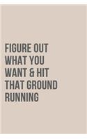 Figure Out What Want & Hit That Ground Running Notebook Journal