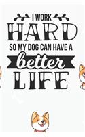 I Work Hard So my Dog Can Have a Better Life Notebook: Black Design and Sweet Corgi Cover - Blank I Work Hard So my Dog Can Have a Better Life Notebook / Journal Gift ( 6 x 9 - 110 blank pages )