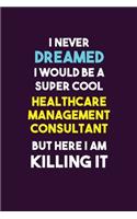 I Never Dreamed I would Be A Super Cool Healthcare Management Consultant But Here I Am Killing It: 6X9 120 pages Career Notebook Unlined Writing Journal