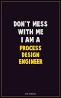 Don't Mess With Me, I Am A Process Design Engineer: Career Motivational Quotes 6x9 120 Pages Blank Lined Notebook Journal