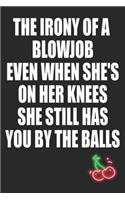 The Irony of a Blowjob Even When She's on Her Knees She Still Has You By the Balls: Funny Blank Lined Notebook - Blank Journal Makes a Great Gift for Amazing Partner - Better Than a Card