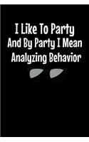 I Like To Party I Mean Analyzing Behavior: Behavior Analyst Notebook Gift For Board Certified Behavior Analysis BCBA Specialist, BCBA-D ABA BCaBA RBT (Dot Grid 120 Pages - 6" x 9")
