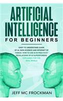Artificial Intelligence for Beginners: Easy to understand guide of Ai, data Science and Internet of Things. How to use AI in practice? Revelations of Ai superpowers explained for the real