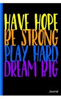 Have Hope Be Strong Play Hard Dream Big Journal