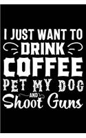 I Just Want to Drink Coffee Pet My Dog and Shoot Guns