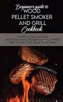 Beginners Guide To Wood Pellet Smoker And Grill Cookbook: Flavorful, Easy-to-Cook, and Time-Saving Recipes For Your Perfect BBQ. Smoke, Grill, Roast Every Meal