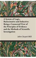 A System of Logic, Ratiocinative and Inductive: Being a Connected View of the Principles of Evidence and the Methods of Scientific Investigation