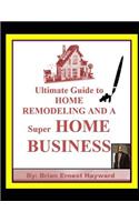 Ultimate Guide to HOME REMODELING AND A Super HOME BUSINESS