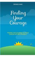 Finding Your Courage: Finding the Courage to Fight Your Cancer