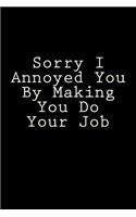 Sorry I Annoyed You By Making You Do Your Job: Blank Lined Journal
