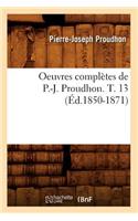 Oeuvres Complètes de P.-J. Proudhon. T. 13 (Éd.1850-1871): (Sciences Sociales)