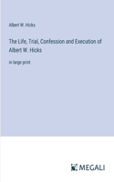 Life, Trial, Confession and Execution of Albert W. Hicks