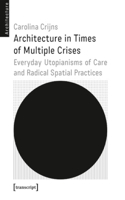 Architecture in Times of Multiple Crises: Everyday Utopianisms of Care and Radical Spatial Practices(Architecture in Practice)