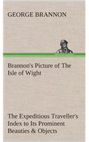 Brannon's Picture of The Isle of Wight The Expeditious Traveller's Index to Its Prominent Beauties & Objects of Interest. Compiled Especially with Reference to Those Numerous Visitors Who Can Spare but Two or Three Days to Make the Tour of the Isla