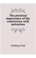The Practical Importance of the Controversy with Unitarians