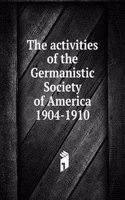 activities of the Germanistic Society of America 1904-1910