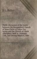 Public discussion of the issues between the Reorganized Church of Jesus Christ of Latter Day Saints and the Church of Christ (Disciples): held in . February 12th, and closing March 8, 1884