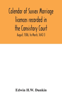 Calendar of Sussex marriage licences recorded in the Consistory Court of the Bishop of Chichester for the Archdeaconry of Lewes, August, 1586, to March, 1642-3