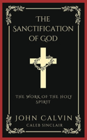 Sanctification of God: The Work of the Holy Spirit (From Calvin's Institutes) (Grapevine Press)