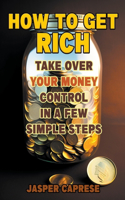 How to Get Rich: Take Over Your Money Control in a Few Simple Steps(2 Getting Rich)