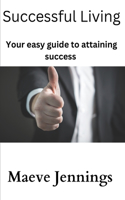 Successful living: Your easy guide to attaining success