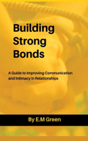 Building Strong Bonds: A Guide to Improving Communication and Intimacy in Relationships