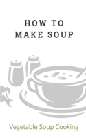 How To Make Soup: Vegetable Soup Cooking: How To Cook The Soups