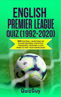English Premier League Quiz (1992-2020): 300 Football Questions on Player Records, Statistics, Transfers, Trophies & Lots More to Test Your Knowledge