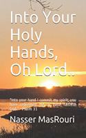 Into Your Holy Hands, Oh Lord..: "Into your hand I commit my spirit; you have redeemed me, O Lord, faithful God." Psalm 31:5