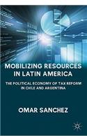 Mobilizing Resources in Latin America: The Political Economy of Tax Reform in Chile and Argentina