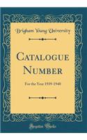 Catalogue Number: For the Year 1939-1940 (Classic Reprint)