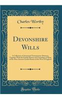 Devonshire Wills: A Collection of Annotated Testamentary Abstracts, Together with the Family History and Genealogy of Many of the Most Ancient Gentle Houses of the We