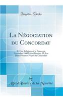 La NÃ©gociation Du Concordat: II. Ã?tat Religieux de la France En Novembre 1800 l'AbbÃ© Bernier; III. Les Deux Premiers Projets de Concordat (Classic Reprint)