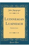 Luinneagan Luaineach: Random Lyrics (Classic Reprint): Random Lyrics (Classic Reprint)